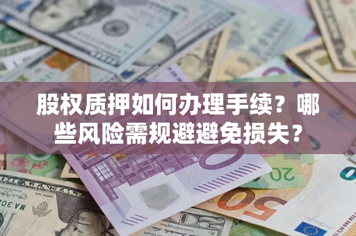 北京股权质押如何办理手续？哪些风险需规避避免损失？