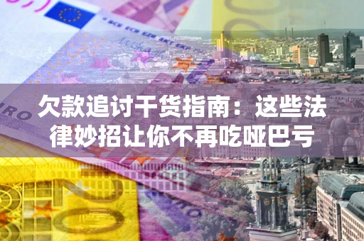 北京欠款追讨干货指南：这些法律妙招让你不再吃哑巴亏