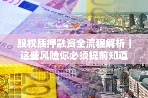 北京股权质押融资全流程解析｜这些风险你必须提前知道