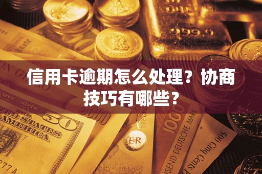 北京信用卡逾期怎么处理？协商技巧有哪些？