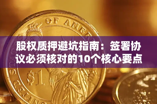 北京股权质押避坑指南:签署协议必须核对的10个核心要点 北京股权质押避坑指南:签署协议必须核对的10个核心要点