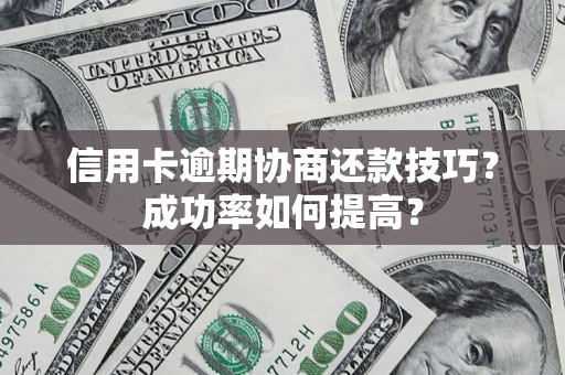 北京信用卡逾期协商还款技巧？成功率如何提高？