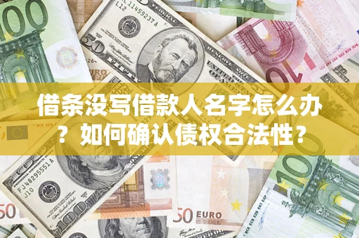 北京借条没写借款人名字怎么办？如何确认债权合法性？