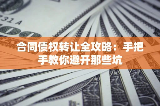 北京合同债权转让全攻略：手把手教你避开那些坑