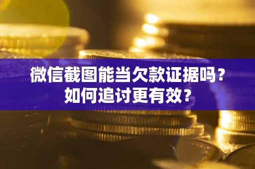 北京微信截图能当欠款证据吗？如何追讨更有效？