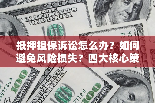 北京抵押担保诉讼怎么办？如何避免风险损失？四大核心策略全解读