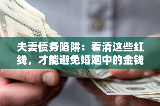 北京夫妻债务陷阱：看清这些红线，才能避免婚姻中的金钱危机