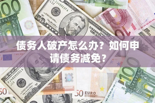 北京债务人破产怎么办？如何申请债务减免？