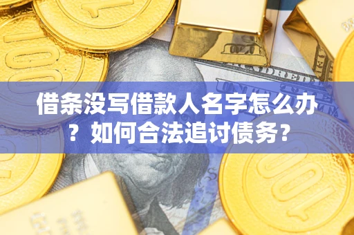 北京借条没写借款人名字怎么办？如何合法追讨债务？