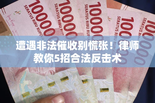 北京遭遇非法催收别慌张！律师教你5招合法反击术