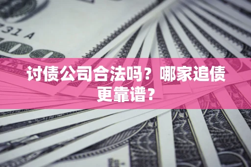 北京讨债公司合法吗？哪家追债更靠谱？
