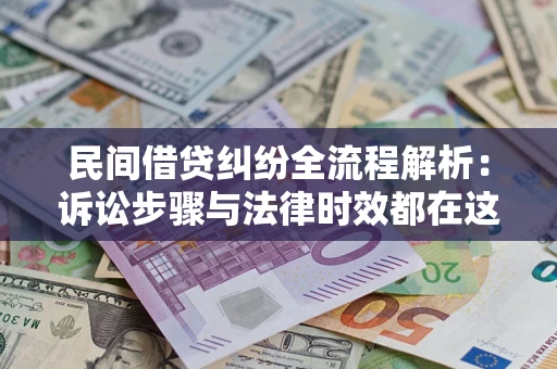 北京民间借贷纠纷全流程解析：诉讼步骤与法律时效都在这儿了