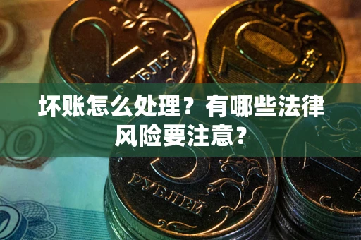 北京坏账怎么处理？有哪些法律风险要注意？