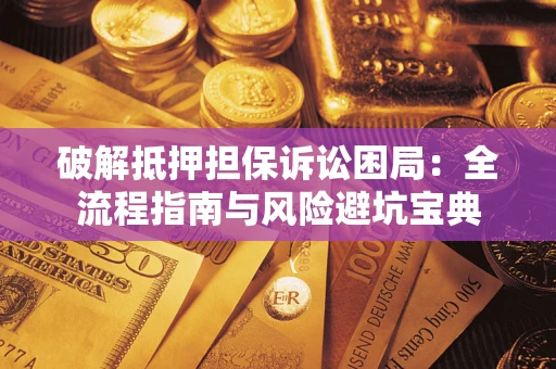 北京破解抵押担保诉讼困局:全流程指南与风险避坑宝典 北京破解抵押担保诉讼困局:全流程指南与风险避坑宝典