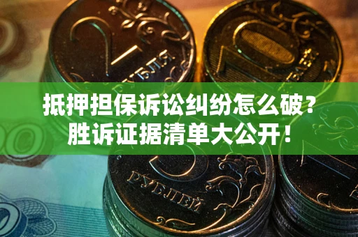 北京抵押担保诉讼纠纷怎么破？胜诉证据清单大公开！