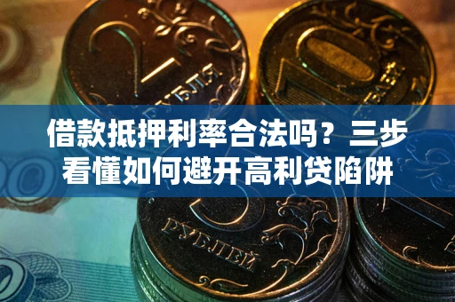 北京借款抵押利率合法吗？三步看懂如何避开高利贷陷阱