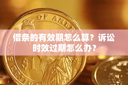 北京借条的有效期怎么算？诉讼时效过期怎么办？