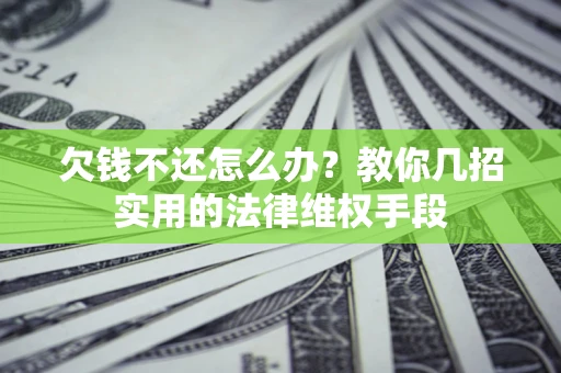 北京欠钱不还怎么办？教你几招实用的法律维权手段