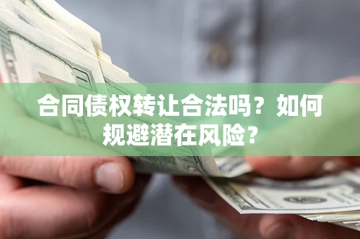 北京合同债权转让合法吗?如何规避潜在风险? 北京合同债权转让合法吗?如何规避潜在风险?
