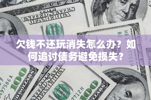 北京欠钱不还玩消失怎么办？如何追讨债务避免损失？