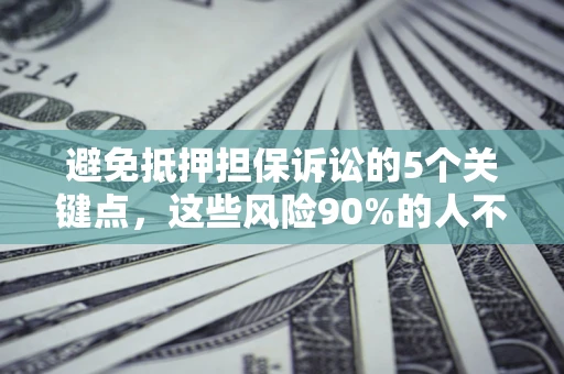 北京避免抵押担保诉讼的5个关键点，这些风险90%的人不知道！