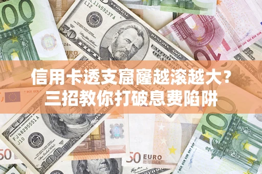 北京信用卡透支窟窿越滚越大？三招教你打破息费陷阱