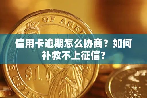 北京信用卡逾期怎么协商？如何补救不上征信？