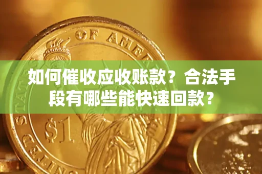 北京如何催收应收账款？合法手段有哪些能快速回款？