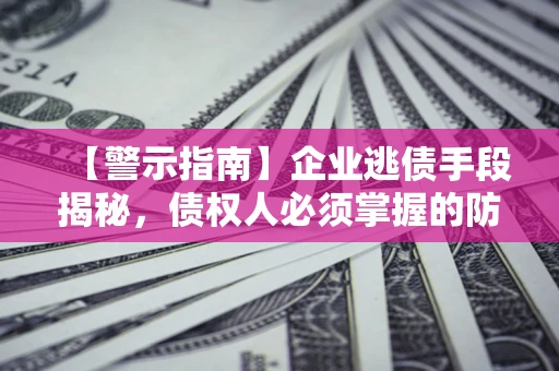 北京【警示指南】企业逃债手段揭秘，债权人必须掌握的防坑宝典