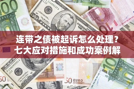 北京连带之债被起诉怎么处理？七大应对措施和成功案例解析