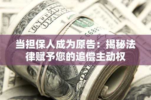 北京当担保人成为原告:揭秘法律赋予您的追偿主动权 北京当担保人成为原告:揭秘法律赋予您的追偿主动权