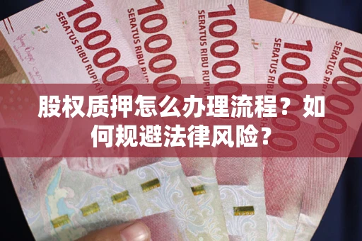 北京股权质押怎么办理流程？如何规避法律风险？