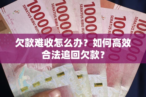 北京欠款难收怎么办？如何高效合法追回欠款？