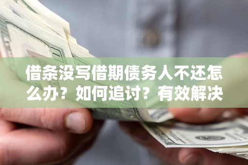 北京借条没写借期债务人不还怎么办？如何追讨？有效解决方案！