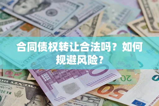 北京合同债权转让合法吗?如何规避风险? 北京合同债权转让合法吗?如何规避风险?