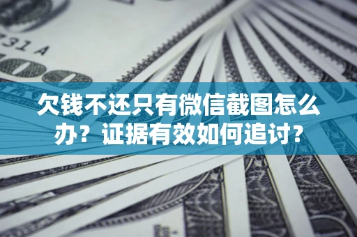 北京欠钱不还只有微信截图怎么办？证据有效如何追讨？