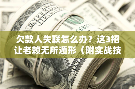 北京欠款人失联怎么办？这3招让老赖无所遁形（附实战技巧）