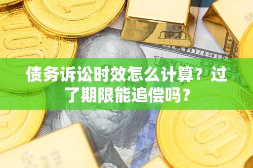 北京债务诉讼时效怎么计算？过了期限能追偿吗？