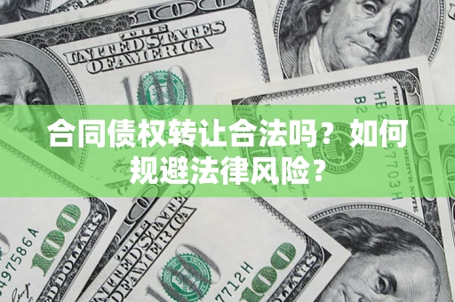 北京合同债权转让合法吗？如何规避法律风险？