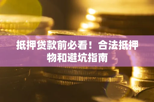 北京抵押贷款前必看！合法抵押物和避坑指南