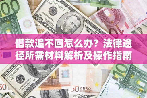 北京借款追不回怎么办?法律途径所需材料解析及操作指南 北京借款追不回怎么办?法律途径所需材料解析及操作指南