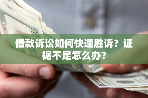 北京借款诉讼如何快速胜诉？证据不足怎么办？