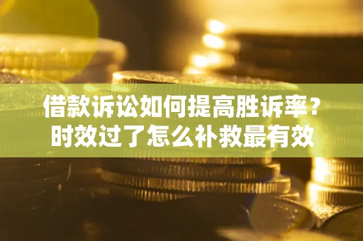 北京借款诉讼如何提高胜诉率？时效过了怎么补救最有效