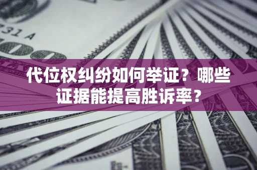 北京代位权纠纷如何举证？哪些证据能提高胜诉率？