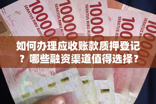 北京如何办理应收账款质押登记？哪些融资渠道值得选择？