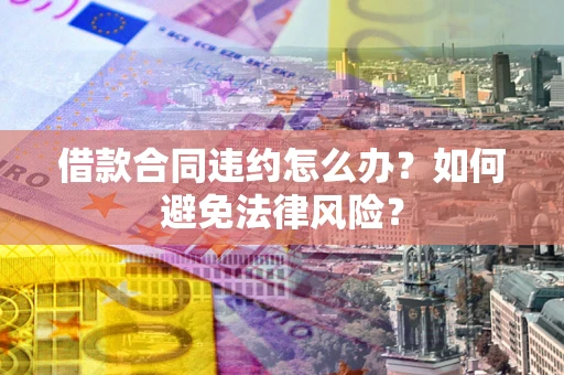 北京借款合同违约怎么办？如何避免法律风险？