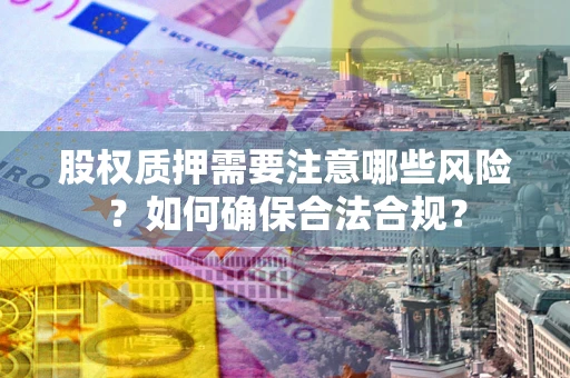 北京股权质押需要注意哪些风险？如何确保合法合规？