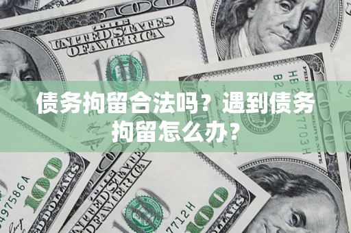 北京债务拘留合法吗？遇到债务拘留怎么办？