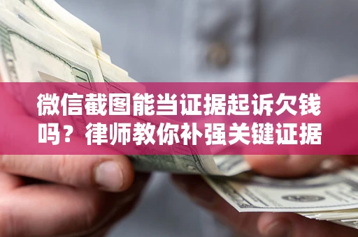 北京微信截图能当证据起诉欠钱吗？律师教你补强关键证据
