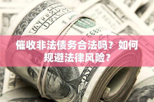 北京催收非法债务合法吗？如何规避法律风险？